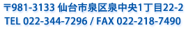 〒981-3133 仙台市泉区泉中央1丁目22-2 ／ TEL 022-344-7296 ／ FAX 022-218-7490